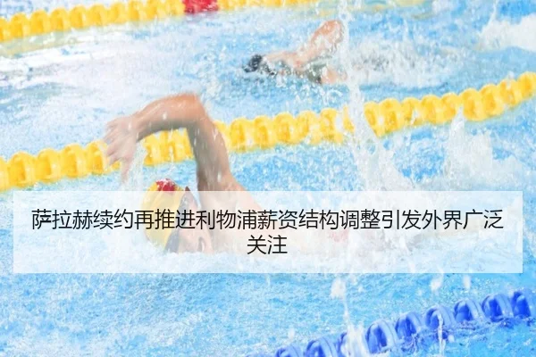 萨拉赫续约再推进利物浦薪资结构调整引发外界广泛关注