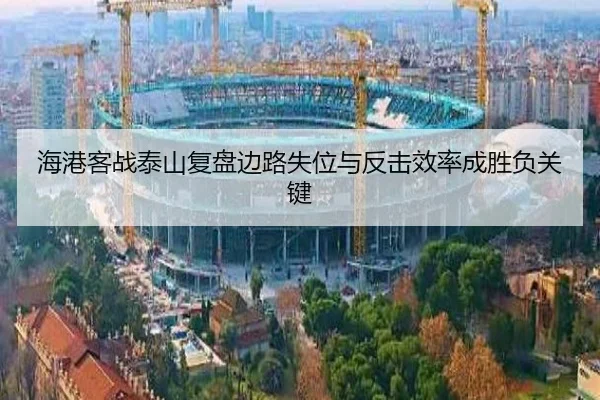海港客战泰山复盘边路失位与反击效率成胜负关键
