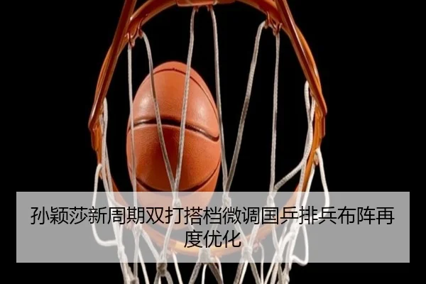 孙颖莎新周期双打搭档微调国乒排兵布阵再度优化