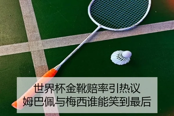 世界杯金靴赔率引热议 姆巴佩与梅西谁能笑到最后