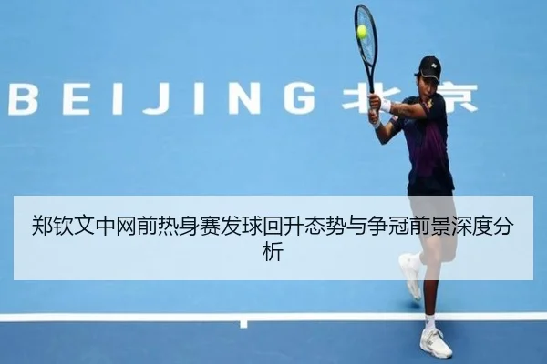 郑钦文中网前热身赛发球回升态势与争冠前景深度分析